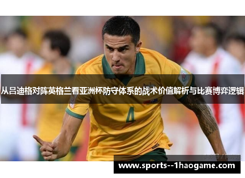 从吕迪格对阵英格兰看亚洲杯防守体系的战术价值解析与比赛博弈逻辑 从吕迪格对阵英格兰看亚洲杯防守体系的战术价值解析与比赛博弈逻辑