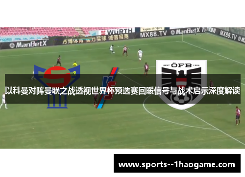 以科曼对阵曼联之战透视世界杯预选赛回暖信号与战术启示深度解读 以科曼对阵曼联之战透视世界杯预选赛回暖信号与战术启示深度解读