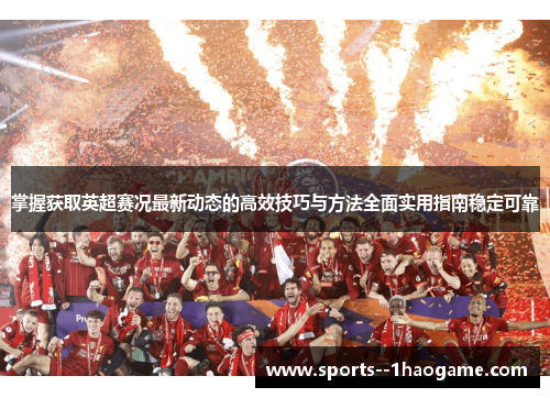掌握获取英超赛况最新动态的高效技巧与方法全面实用指南稳定可靠 掌握获取英超赛况最新动态的高效技巧与方法全面实用指南稳定可靠