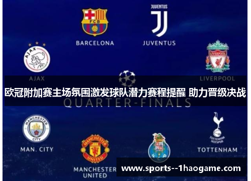 欧冠附加赛主场氛围激发球队潜力赛程提醒 助力晋级决战