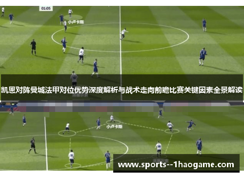 凯恩对阵曼城法甲对位优势深度解析与战术走向前瞻比赛关键因素全景解读 凯恩对阵曼城法甲对位优势深度解析与战术走向前瞻比赛关键因素全景解读