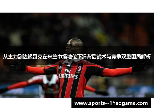 从主力到边缘奇克在米兰中场地位下滑背后战术与竞争双重困局解析