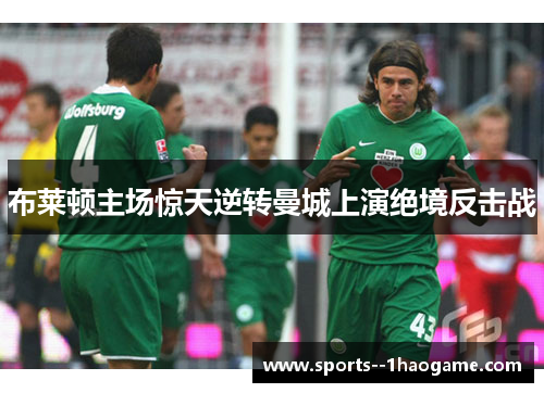 布莱顿主场惊天逆转曼城上演绝境反击战