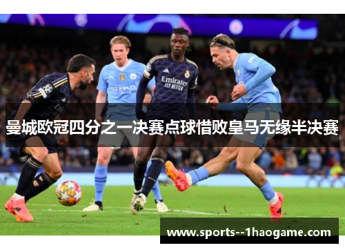 曼城欧冠四分之一决赛点球惜败皇马无缘半决赛 曼城欧冠四分之一决赛点球惜败皇马无缘半决赛