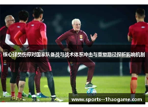 核心球员伤停对国家队备战与战术体系冲击与重塑路径探析影响机制 核心球员伤停对国家队备战与战术体系冲击与重塑路径探析影响机制