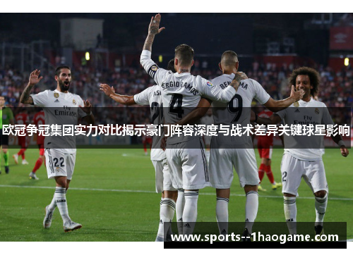 欧冠争冠集团实力对比揭示豪门阵容深度与战术差异关键球星影响 欧冠争冠集团实力对比揭示豪门阵容深度与战术差异关键球星影响