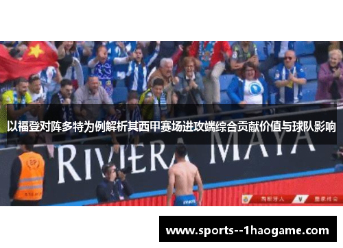 以福登对阵多特为例解析其西甲赛场进攻端综合贡献价值与球队影响