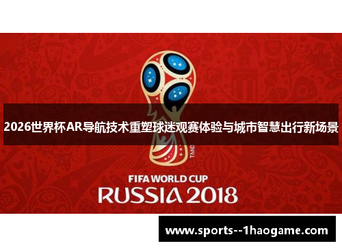 2026世界杯AR导航技术重塑球迷观赛体验与城市智慧出行新场景