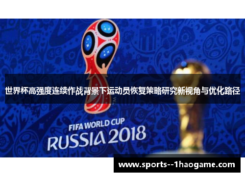 世界杯高强度连续作战背景下运动员恢复策略研究新视角与优化路径 世界杯高强度连续作战背景下运动员恢复策略研究新视角与优化路径