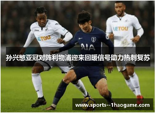 孙兴慜亚冠对阵利物浦迎来回暖信号助力热刺复苏