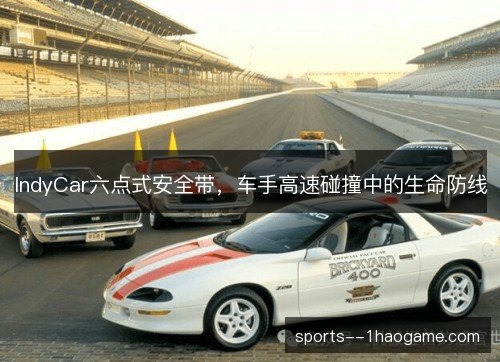 IndyCar六点式安全带,车手高速碰撞中的生命防线 IndyCar六点式安全带,车手高速碰撞中的生命防线