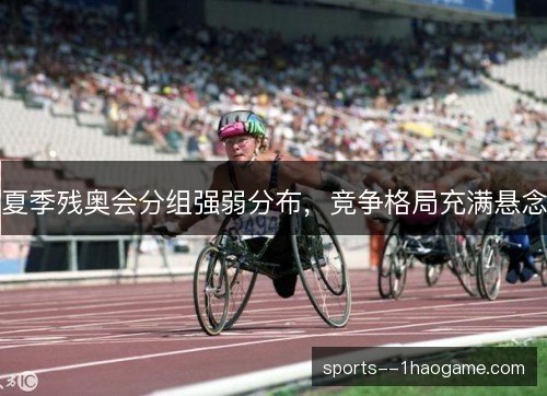 夏季残奥会分组强弱分布,竞争格局充满悬念 夏季残奥会分组强弱分布,竞争格局充满悬念